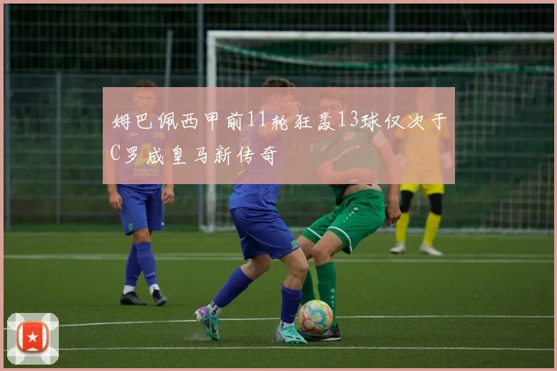 姆巴佩西甲前11轮狂轰13球仅次于C罗成皇马新传奇