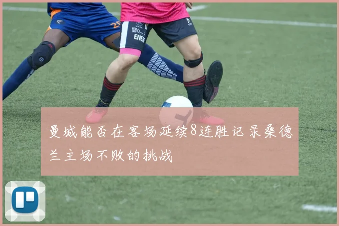曼城能否在客场延续8连胜记录桑德兰主场不败的挑战