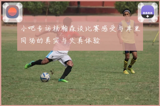小吧专访杨瀚森谈比赛感受与库里同场的真实与失真体验