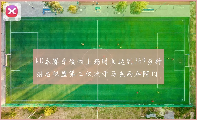 KD本赛季场均上场时间达到369分钟排名联盟第三仅次于马克西和阿门