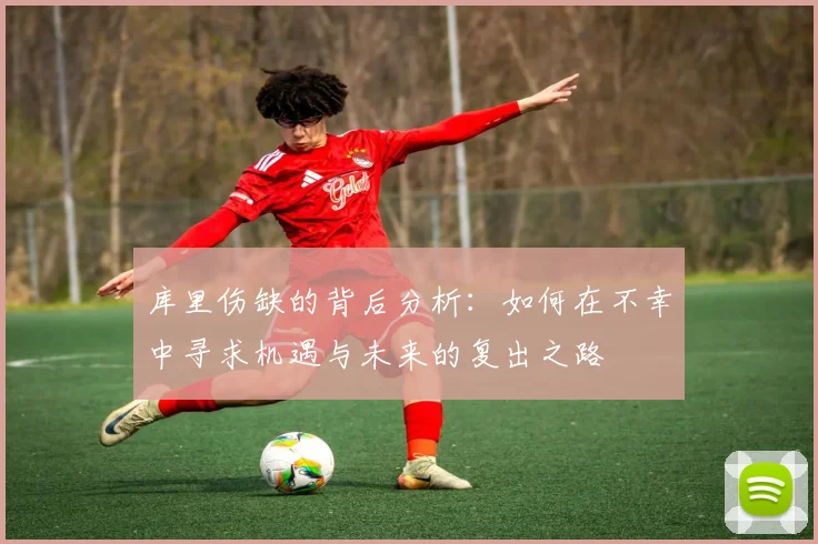 库里伤缺的背后分析：如何在不幸中寻求机遇与未来的复出之路
