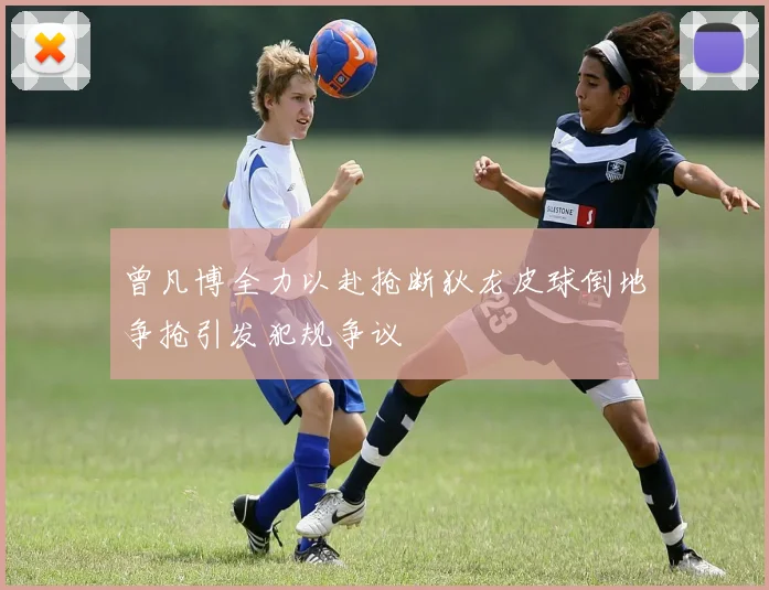 曾凡博全力以赴抢断狄龙皮球倒地争抢引发犯规争议