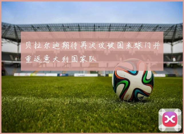贝拉尔迪期待再次攻破国米球门并重返意大利国家队