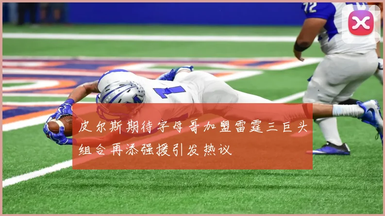 皮尔斯期待字母哥加盟雷霆三巨头组合再添强援引发热议