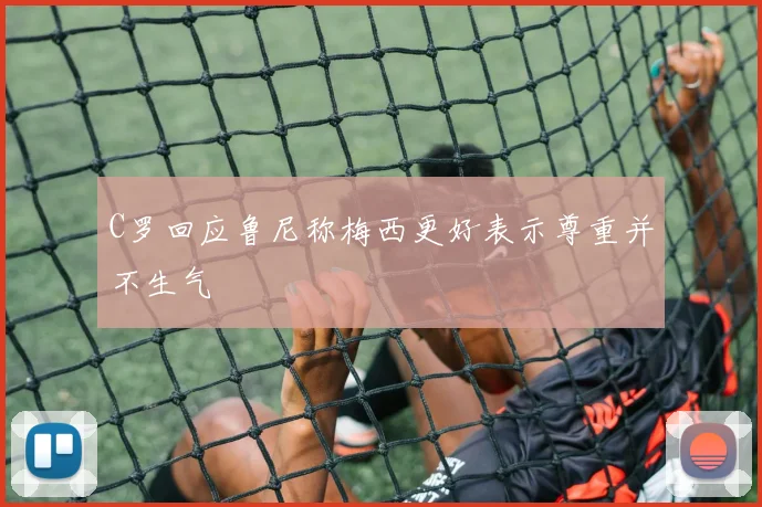 C罗回应鲁尼称梅西更好表示尊重并不生气