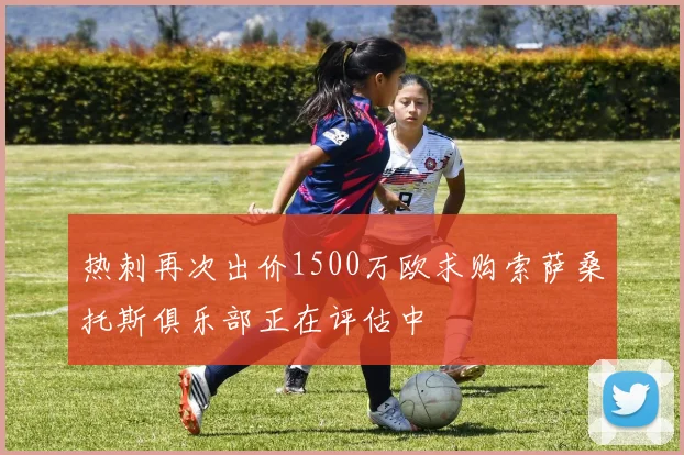 热刺再次出价1500万欧求购索萨桑托斯俱乐部正在评估中