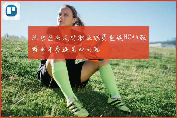 沃尔坚决反对职业球员重返NCAA强调当年参选无回头路