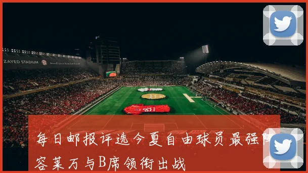 每日邮报评选今夏自由球员最强阵容莱万与B席领衔出战