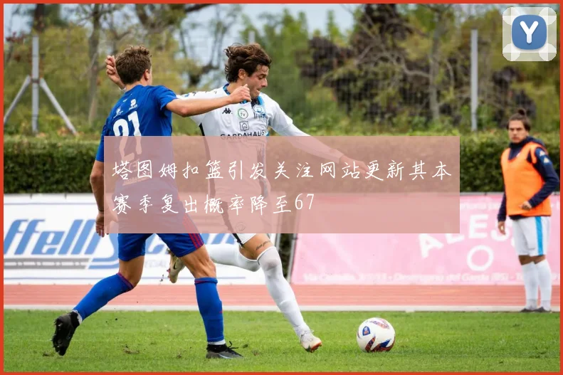 塔图姆扣篮引发关注网站更新其本赛季复出概率降至67