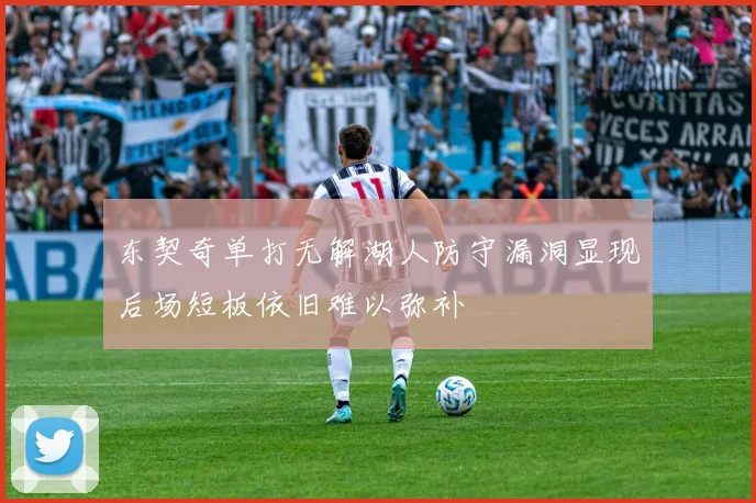 东契奇单打无解湖人防守漏洞显现后场短板依旧难以弥补