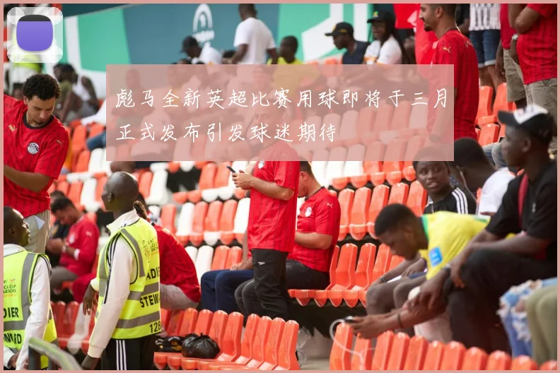 彪马全新英超比赛用球即将于三月正式发布引发球迷期待