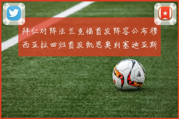 拜仁对阵法兰克福首发阵容公布穆西亚拉回归首发凯恩奥利塞迪亚斯出战