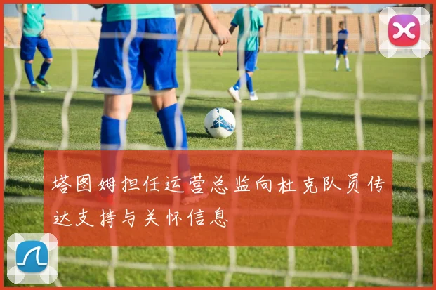 塔图姆担任运营总监向杜克队员传达支持与关怀信息