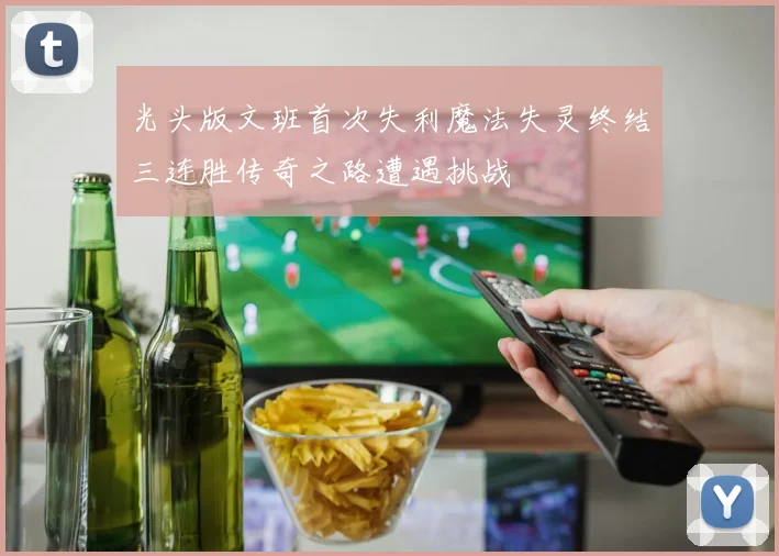 光头版文班首次失利魔法失灵终结三连胜传奇之路遭遇挑战