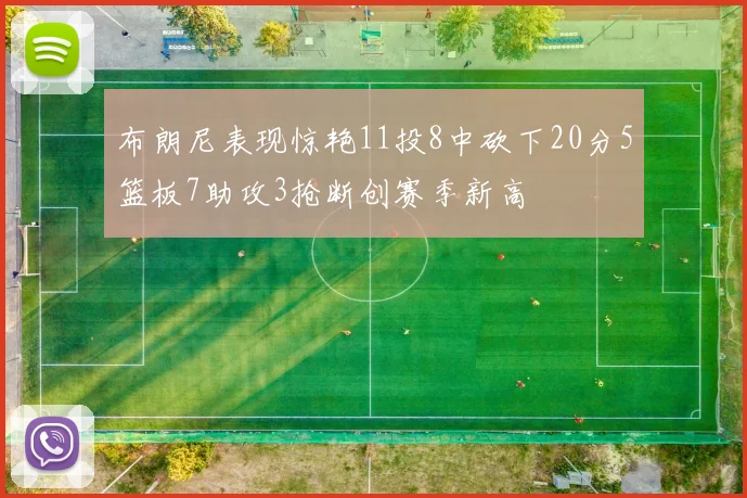 布朗尼表现惊艳11投8中砍下20分5篮板7助攻3抢断创赛季新高