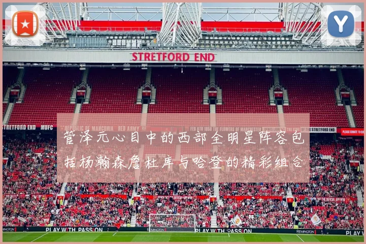 管泽元心目中的西部全明星阵容包括杨瀚森詹杜库与哈登的精彩组合