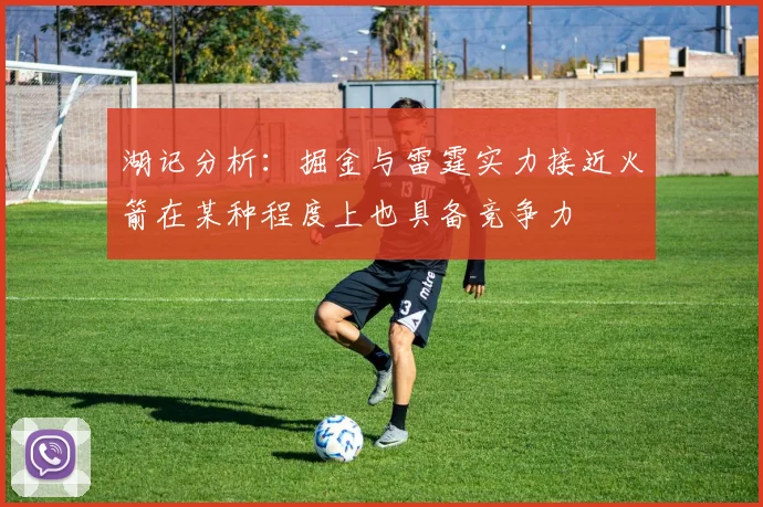 湖记分析：掘金与雷霆实力接近火箭在某种程度上也具备竞争力