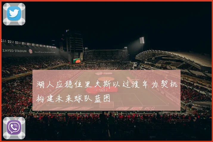 湖人应稳住里夫斯以过渡年为契机构建未来球队蓝图